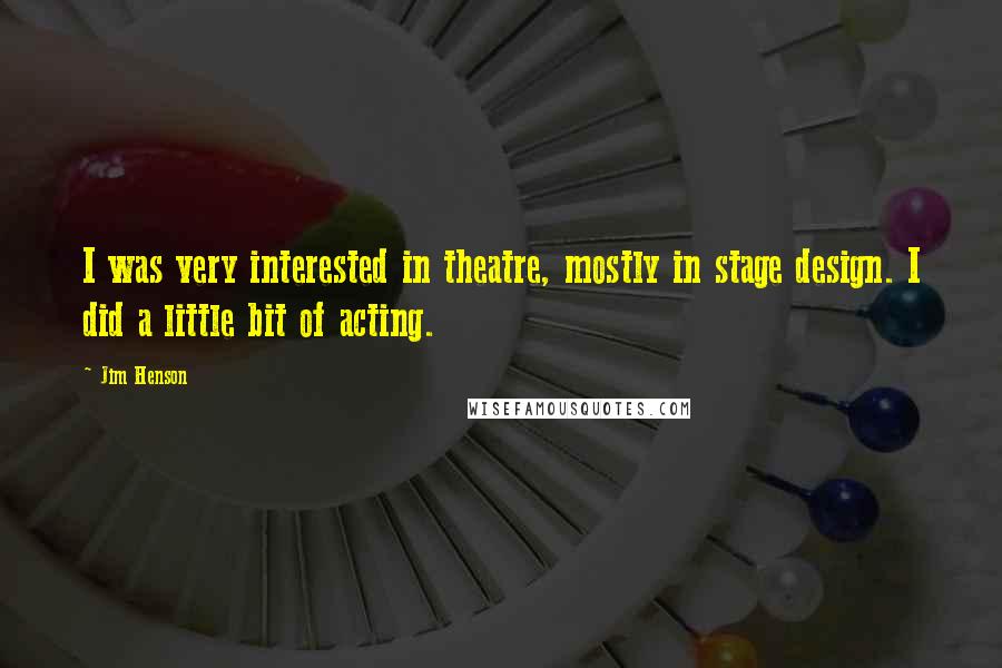 Jim Henson Quotes: I was very interested in theatre, mostly in stage design. I did a little bit of acting.
