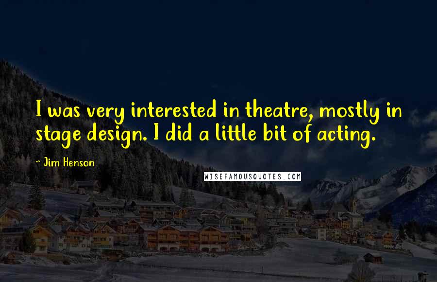 Jim Henson Quotes: I was very interested in theatre, mostly in stage design. I did a little bit of acting.