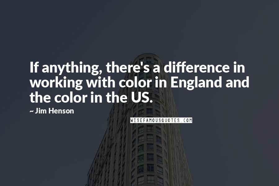 Jim Henson Quotes: If anything, there's a difference in working with color in England and the color in the US.