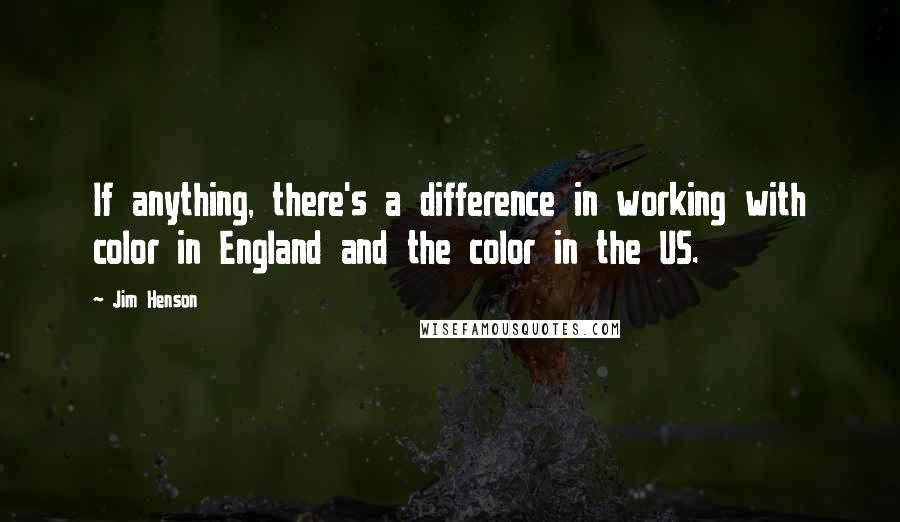 Jim Henson Quotes: If anything, there's a difference in working with color in England and the color in the US.