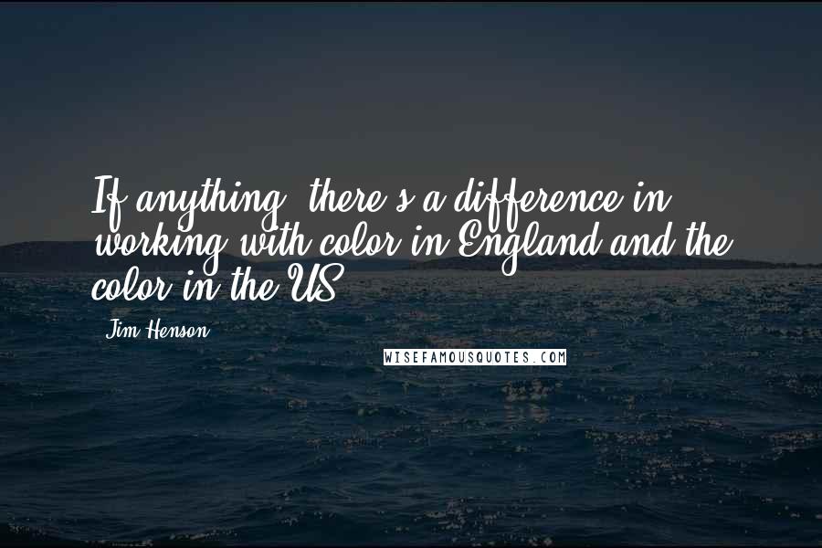 Jim Henson Quotes: If anything, there's a difference in working with color in England and the color in the US.
