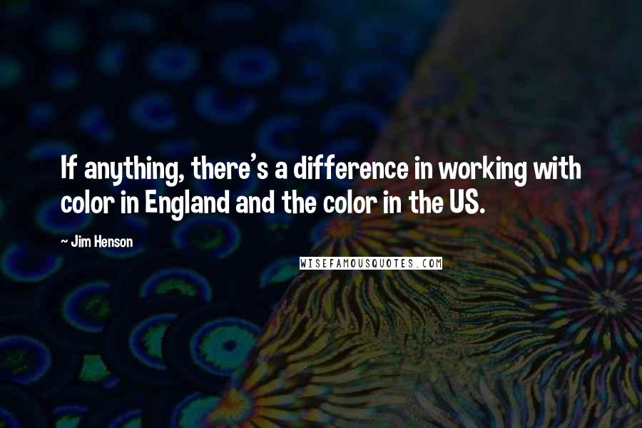 Jim Henson Quotes: If anything, there's a difference in working with color in England and the color in the US.
