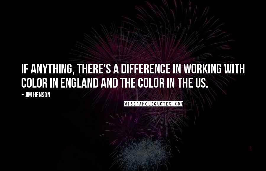 Jim Henson Quotes: If anything, there's a difference in working with color in England and the color in the US.