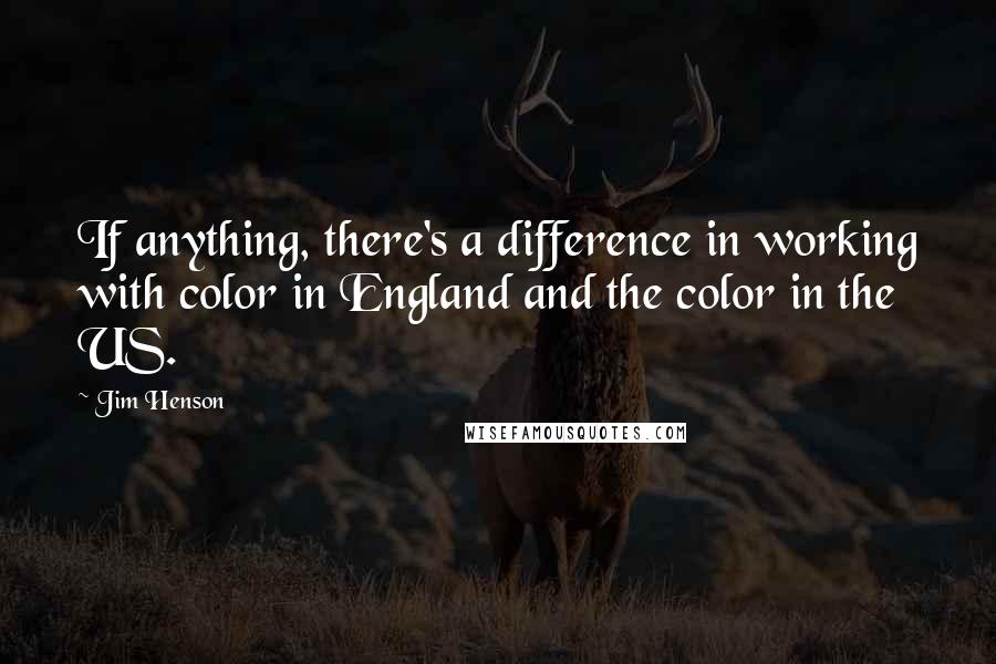 Jim Henson Quotes: If anything, there's a difference in working with color in England and the color in the US.