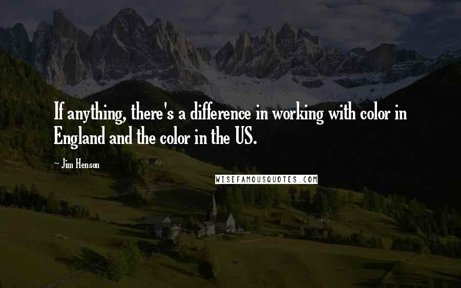 Jim Henson Quotes: If anything, there's a difference in working with color in England and the color in the US.