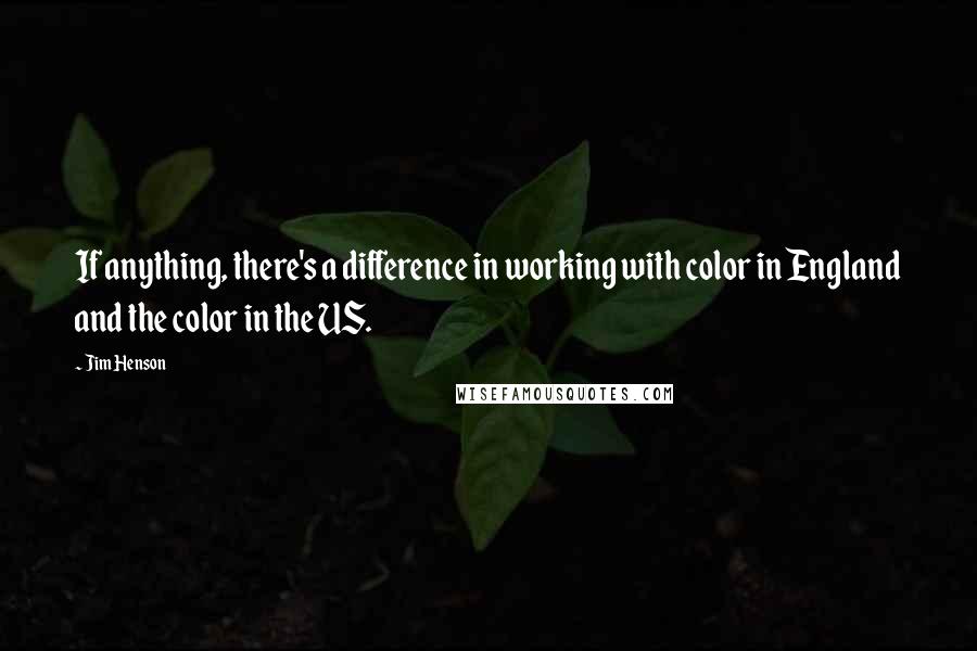 Jim Henson Quotes: If anything, there's a difference in working with color in England and the color in the US.