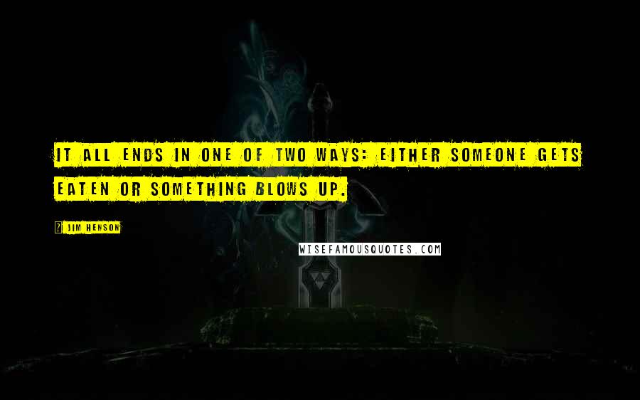 Jim Henson Quotes: It all ends in one of two ways: either someone gets eaten or something blows up.