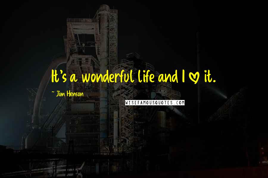 Jim Henson Quotes: It's a wonderful life and I love it.