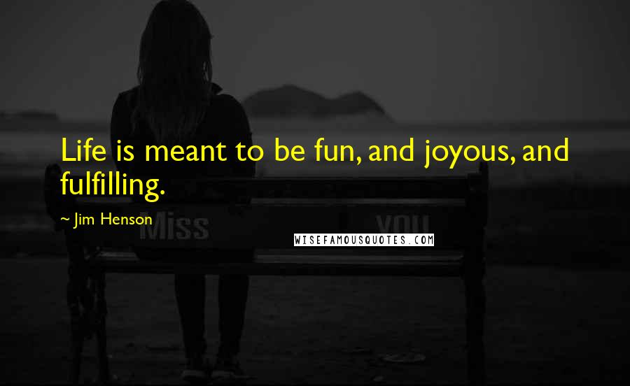 Jim Henson Quotes: Life is meant to be fun, and joyous, and fulfilling.