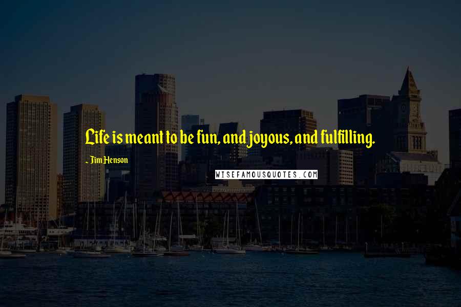 Jim Henson Quotes: Life is meant to be fun, and joyous, and fulfilling.