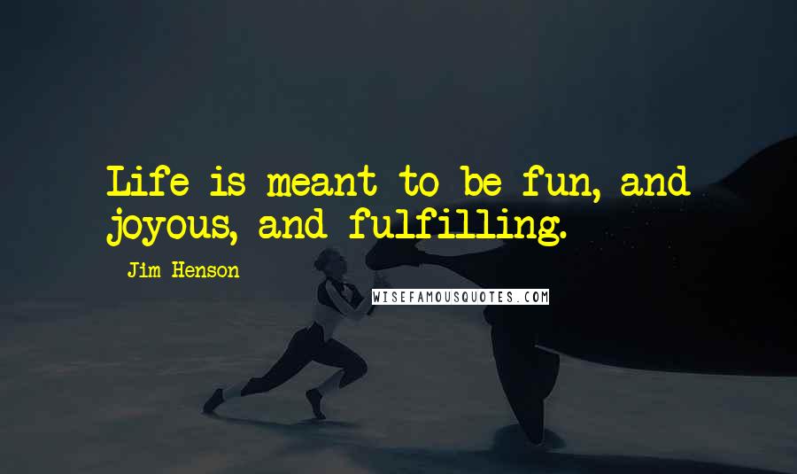 Jim Henson Quotes: Life is meant to be fun, and joyous, and fulfilling.