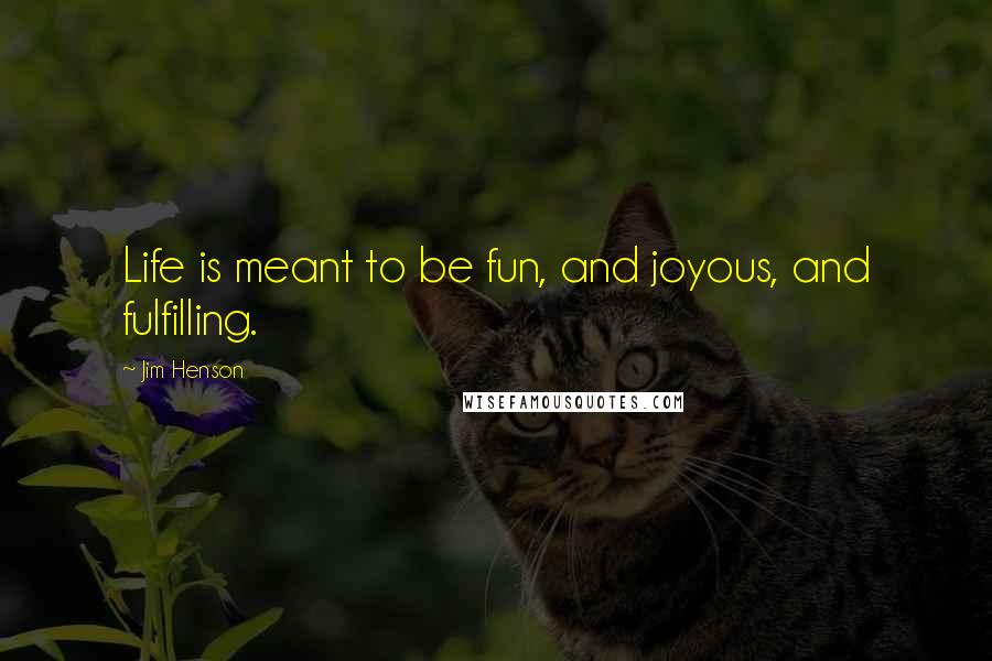 Jim Henson Quotes: Life is meant to be fun, and joyous, and fulfilling.