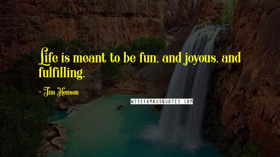 Jim Henson Quotes: Life is meant to be fun, and joyous, and fulfilling.
