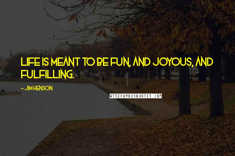 Jim Henson Quotes: Life is meant to be fun, and joyous, and fulfilling.