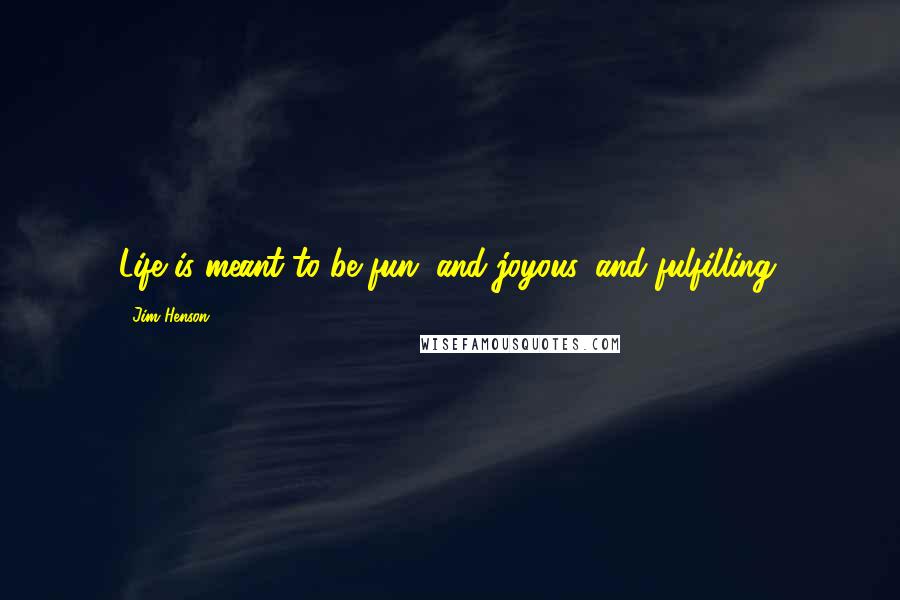 Jim Henson Quotes: Life is meant to be fun, and joyous, and fulfilling.