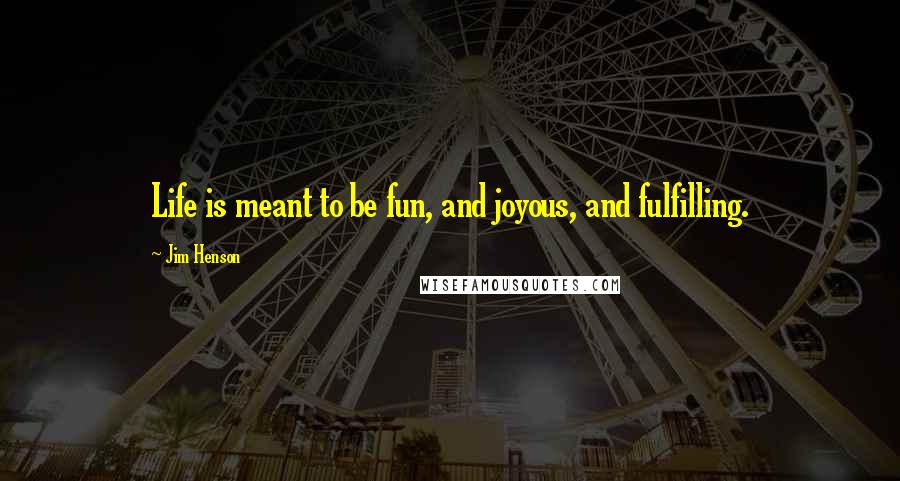 Jim Henson Quotes: Life is meant to be fun, and joyous, and fulfilling.