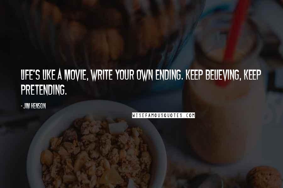 Jim Henson Quotes: Life's like a movie, write your own ending. Keep believing, keep pretending.