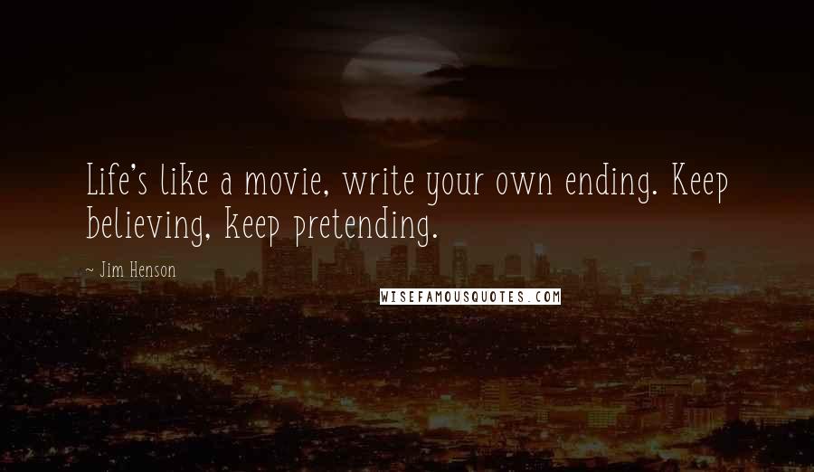 Jim Henson Quotes: Life's like a movie, write your own ending. Keep believing, keep pretending.