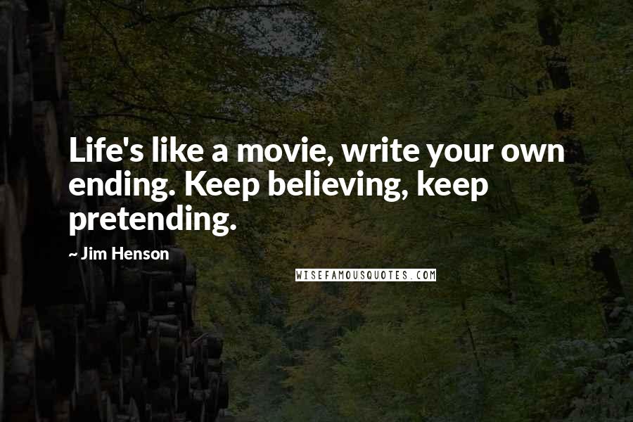 Jim Henson Quotes: Life's like a movie, write your own ending. Keep believing, keep pretending.