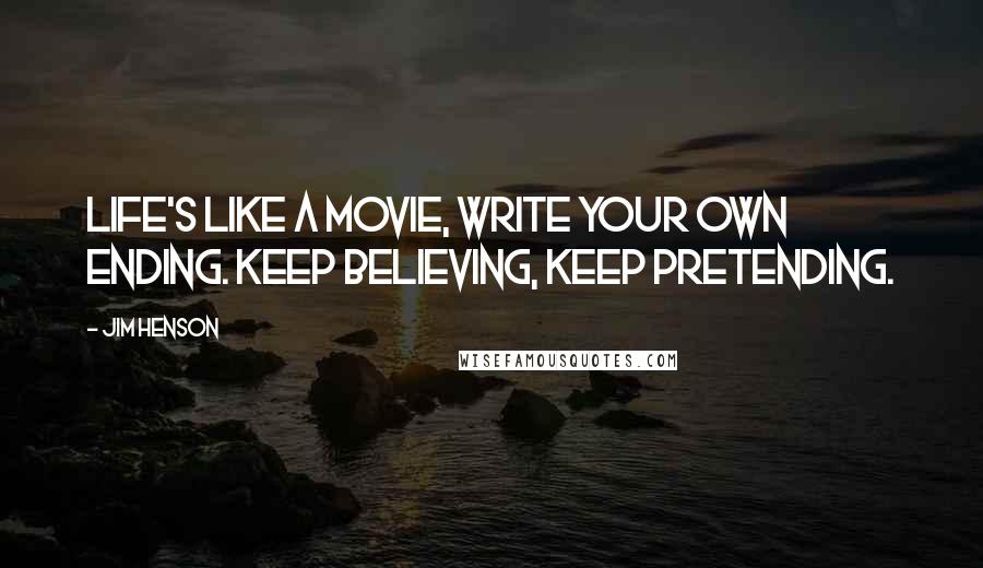 Jim Henson Quotes: Life's like a movie, write your own ending. Keep believing, keep pretending.