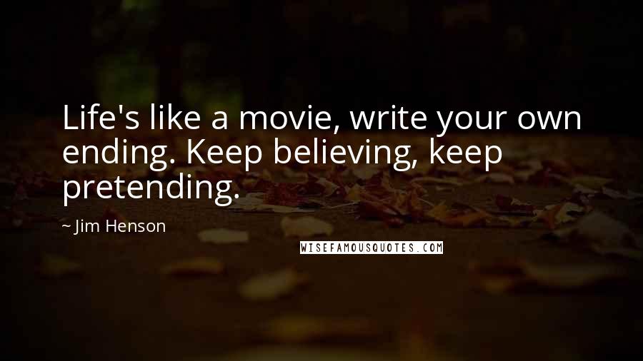 Jim Henson Quotes: Life's like a movie, write your own ending. Keep believing, keep pretending.