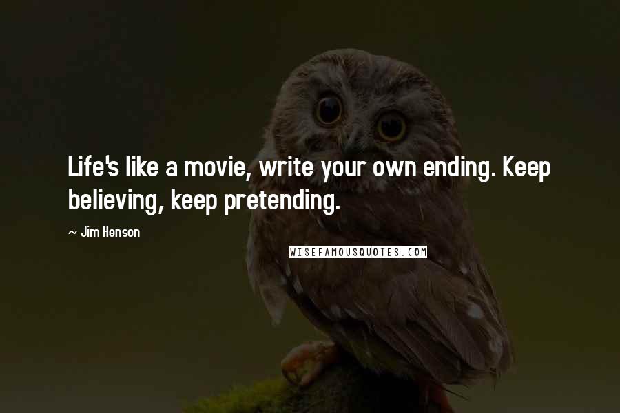 Jim Henson Quotes: Life's like a movie, write your own ending. Keep believing, keep pretending.