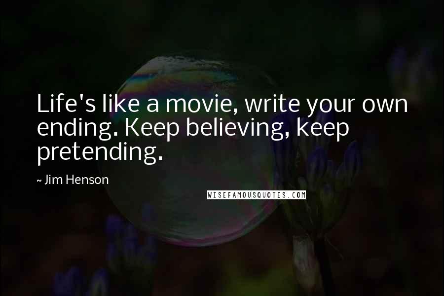 Jim Henson Quotes: Life's like a movie, write your own ending. Keep believing, keep pretending.