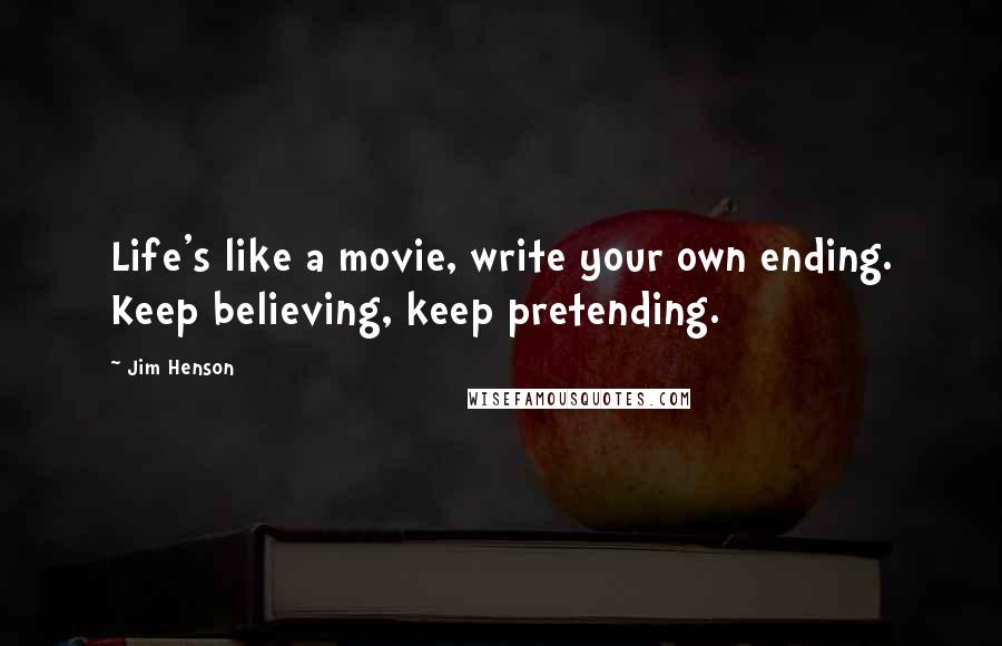 Jim Henson Quotes: Life's like a movie, write your own ending. Keep believing, keep pretending.