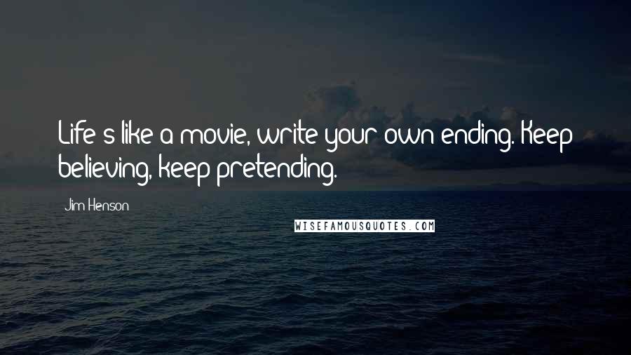 Jim Henson Quotes: Life's like a movie, write your own ending. Keep believing, keep pretending.