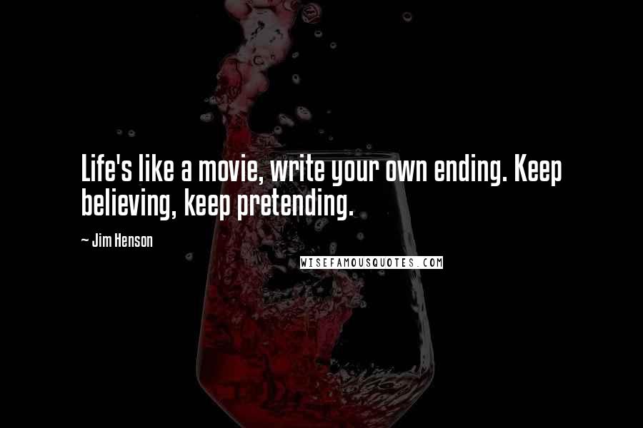 Jim Henson Quotes: Life's like a movie, write your own ending. Keep believing, keep pretending.