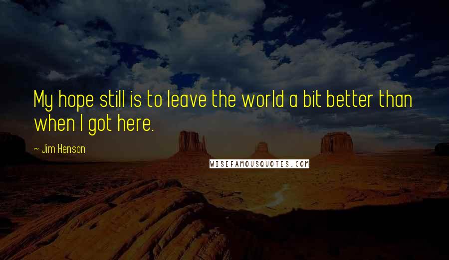 Jim Henson Quotes: My hope still is to leave the world a bit better than when I got here.