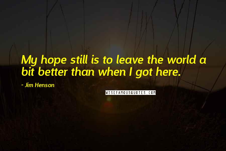 Jim Henson Quotes: My hope still is to leave the world a bit better than when I got here.