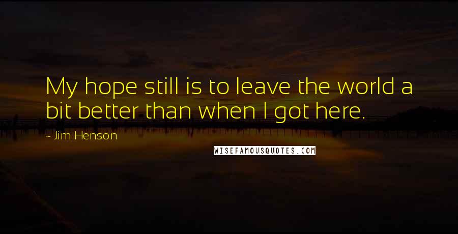 Jim Henson Quotes: My hope still is to leave the world a bit better than when I got here.