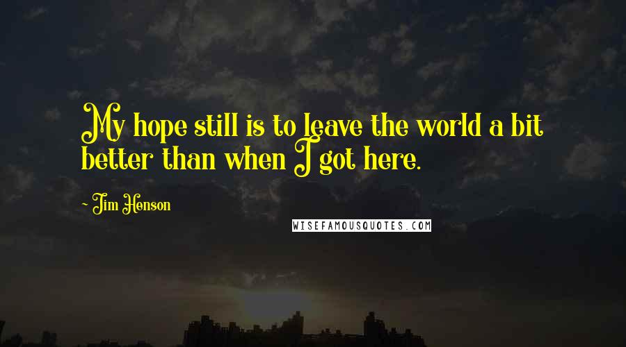 Jim Henson Quotes: My hope still is to leave the world a bit better than when I got here.