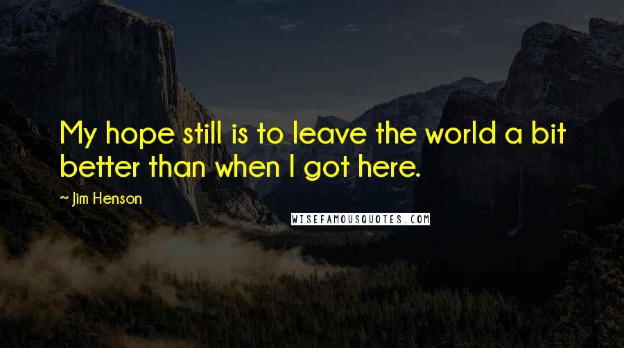 Jim Henson Quotes: My hope still is to leave the world a bit better than when I got here.