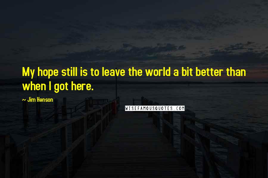 Jim Henson Quotes: My hope still is to leave the world a bit better than when I got here.