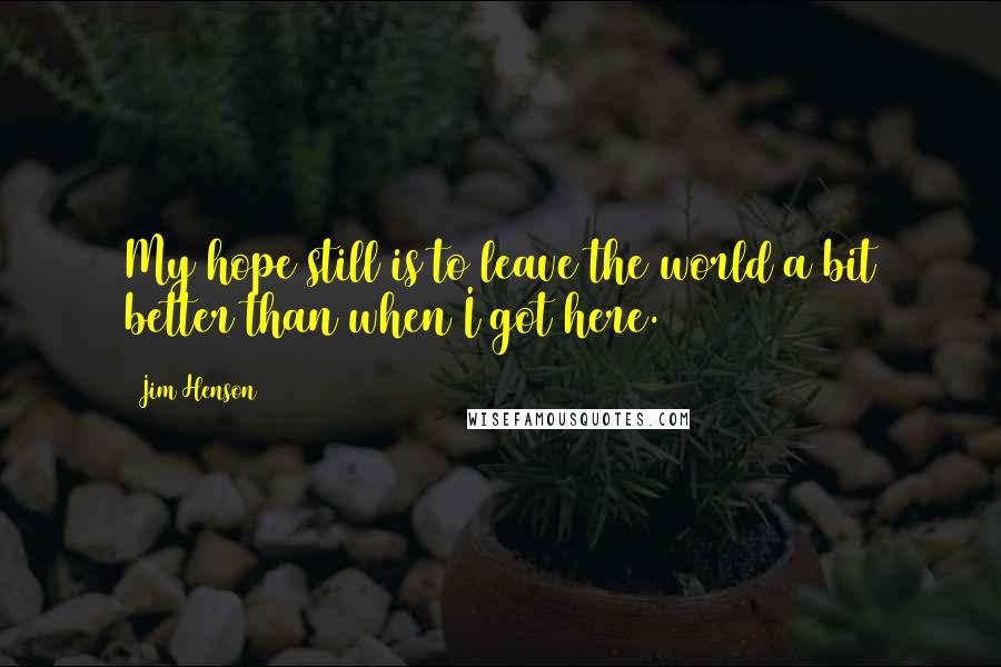 Jim Henson Quotes: My hope still is to leave the world a bit better than when I got here.