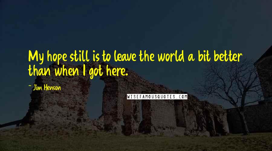 Jim Henson Quotes: My hope still is to leave the world a bit better than when I got here.