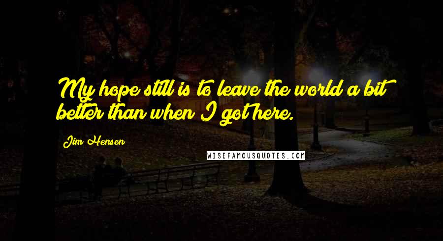 Jim Henson Quotes: My hope still is to leave the world a bit better than when I got here.