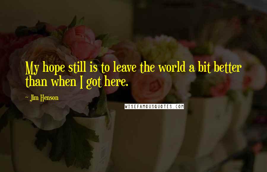 Jim Henson Quotes: My hope still is to leave the world a bit better than when I got here.