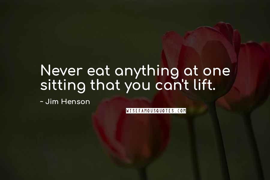 Jim Henson Quotes: Never eat anything at one sitting that you can't lift.