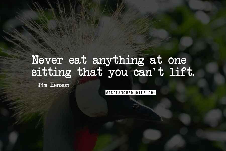 Jim Henson Quotes: Never eat anything at one sitting that you can't lift.