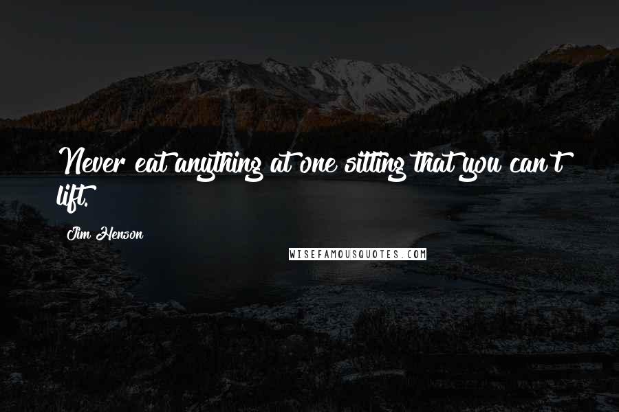 Jim Henson Quotes: Never eat anything at one sitting that you can't lift.