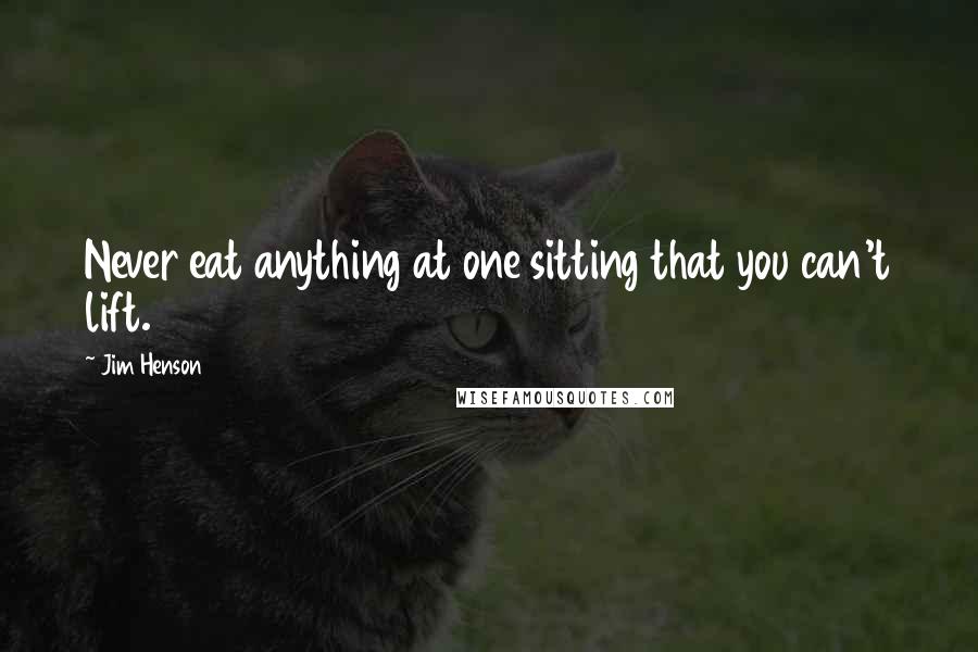 Jim Henson Quotes: Never eat anything at one sitting that you can't lift.