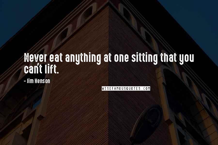 Jim Henson Quotes: Never eat anything at one sitting that you can't lift.