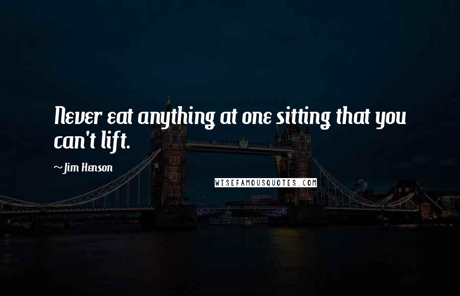 Jim Henson Quotes: Never eat anything at one sitting that you can't lift.