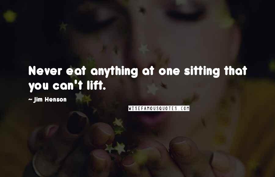 Jim Henson Quotes: Never eat anything at one sitting that you can't lift.