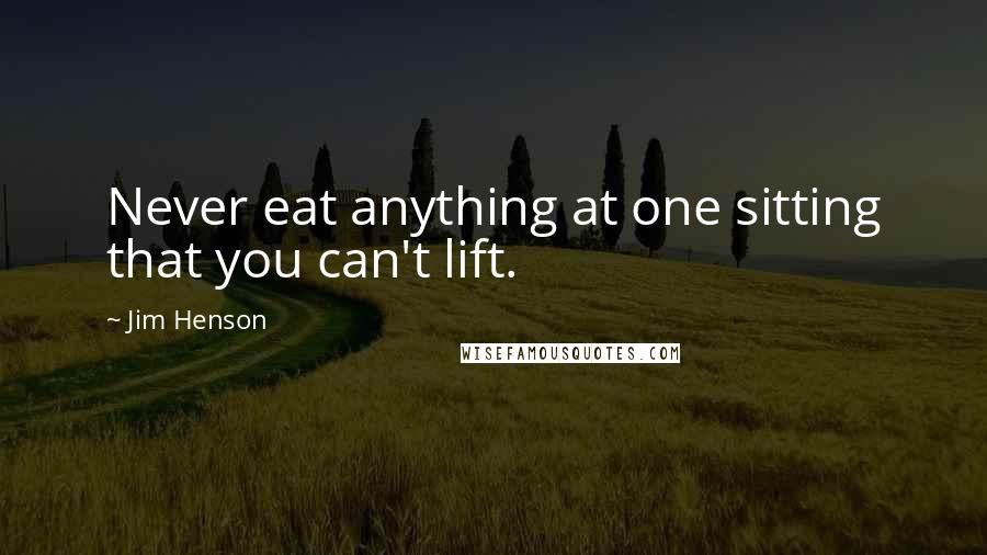Jim Henson Quotes: Never eat anything at one sitting that you can't lift.