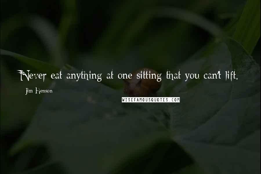 Jim Henson Quotes: Never eat anything at one sitting that you can't lift.
