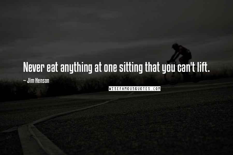Jim Henson Quotes: Never eat anything at one sitting that you can't lift.